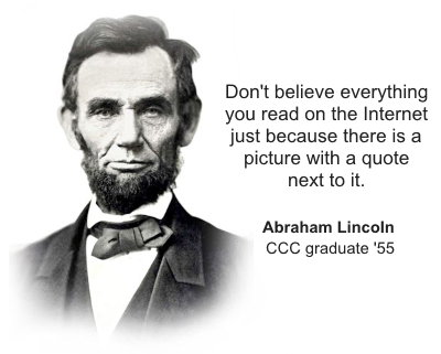 Picture of Abe Lincoln with quote. Don't believe everything you read on the internet just because there is a picture with a quote next to it. Abraham Lincoln CCC graduate '55