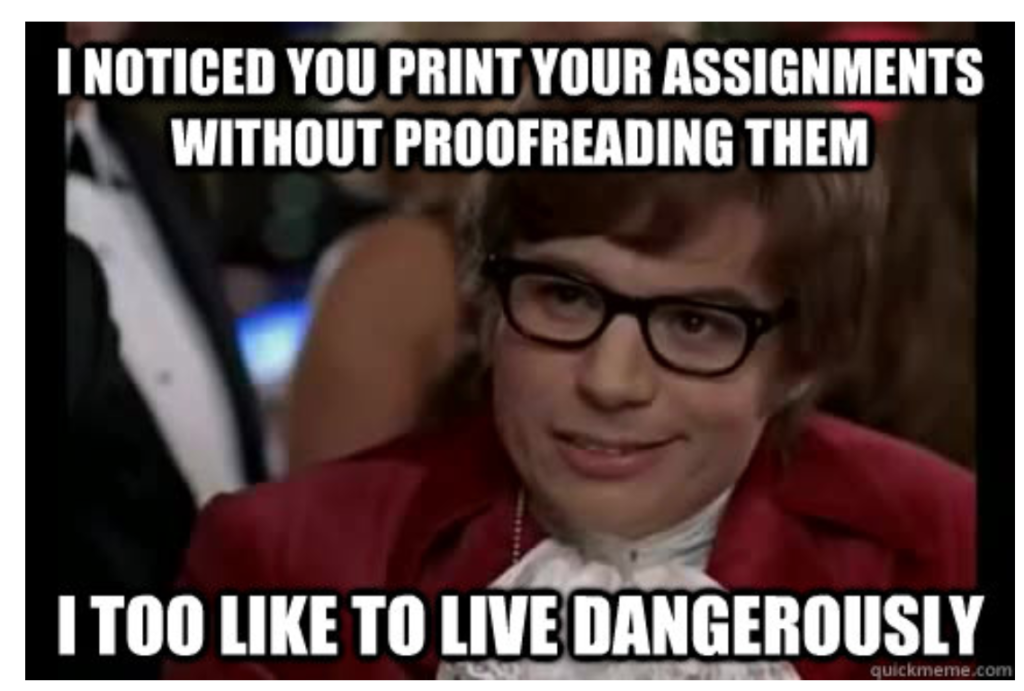 Austin Powers meme: I noticed you print your assignments without proofreading them: I too like to live dangerously.