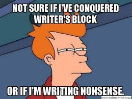 Not sure if I've conquered Writer's Block or if I'm writing nonsense (Fry Futurama meme)