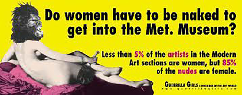 Плакат зображує спину оголеної жінки в масці горили, що лежить на оксамитовій тканині. Текст говорить: «Чи повинні жінки бути голими, щоб потрапити в Мет. Музей?» Менше 5% художників у секціях сучасного мистецтва - жінки, але 85% оголених - жінки.
